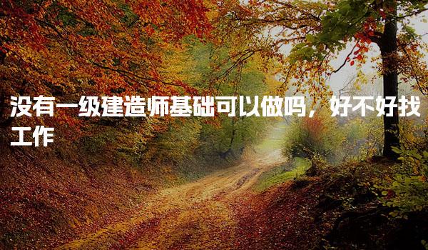 没有一级建造师基础可以做吗，好不好找工作