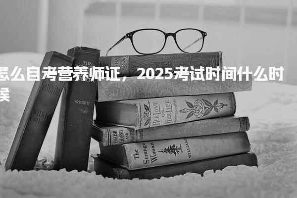 2025怎么自考营养师证 考试时间什么时候