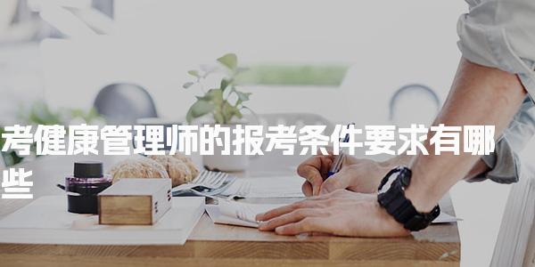 考健康管理师的报考条件要求有哪些