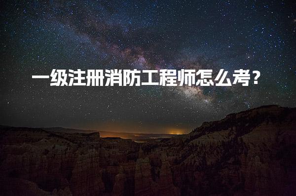一级注册消防工程师怎么考？报考条件与备考策略