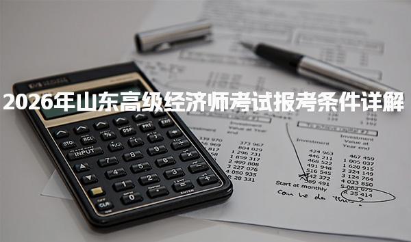 2026年山东高级经济师考试报考条件详解