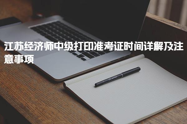 江苏经济师中级打印准考证时间详解及注意事项