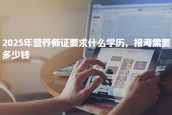 2025年营养师证要求什么学历报考需要多少钱