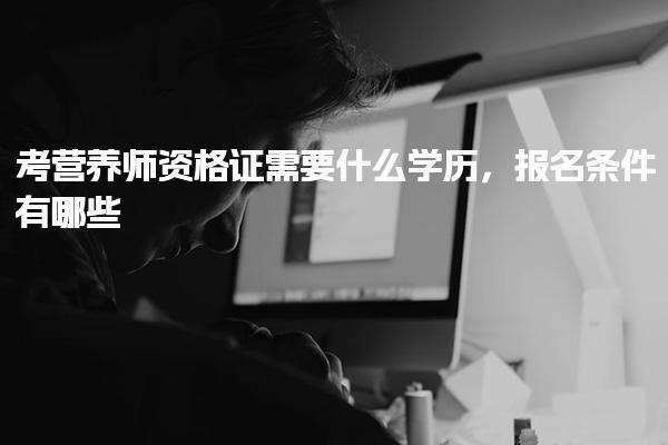 考营养师资格证需要什么学历报名条件有哪些