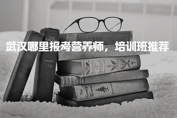 武汉哪里报考营养师培训班推荐