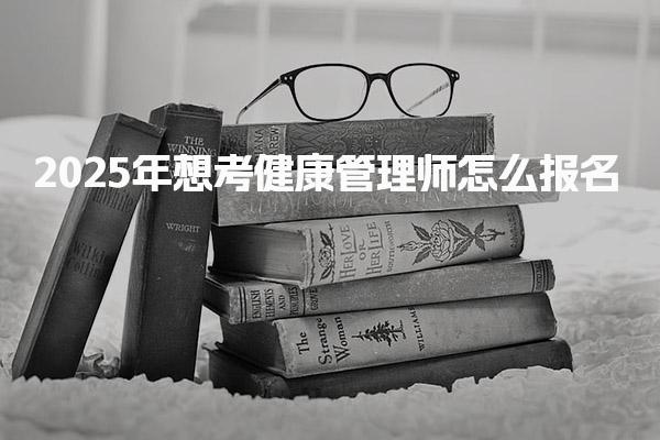 2025年想考健康管理师怎么报名什么时候报名