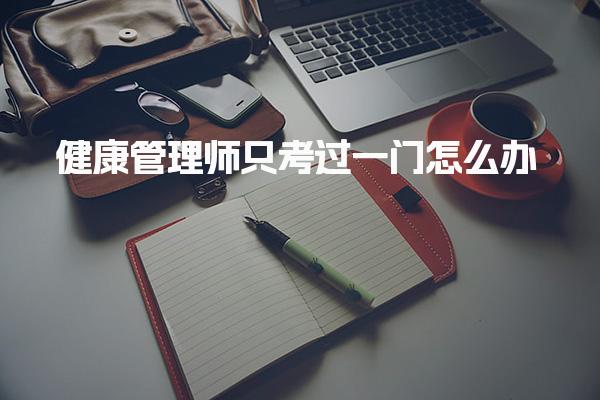 健康管理师只考过一门怎么办，成绩保留吗