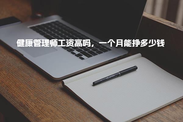 健康管理师工资高吗，一个月能挣多少钱