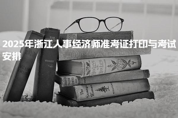 2025年浙江人事经济师：全面解析准考证打印与考试安排