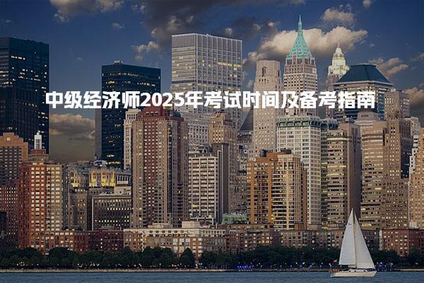 中级经济师2025年考试时间及备考指南