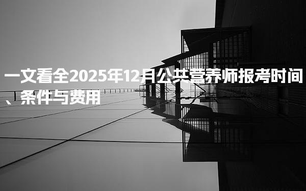 2025年12月公共营养师报考时间、条件与费用