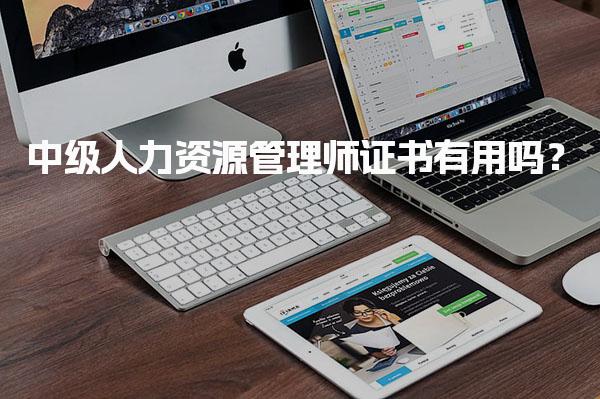 中级人力资源管理师证书有用吗？促进就业与职业发展