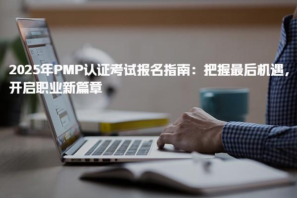 2025年PMP认证考试报名指南 报名时间安排