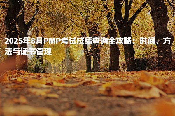 2025年8月PMP考试成绩查询全攻略：时间方法与证书管理