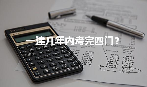 一建几年内考完四门？一建四门考试科目概述