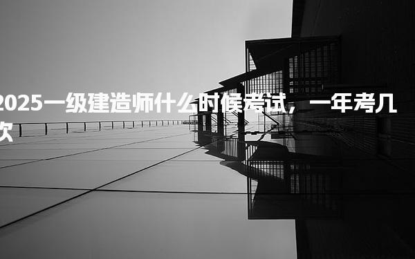 2025一级建造师什么时候考试 考试时间具体安排