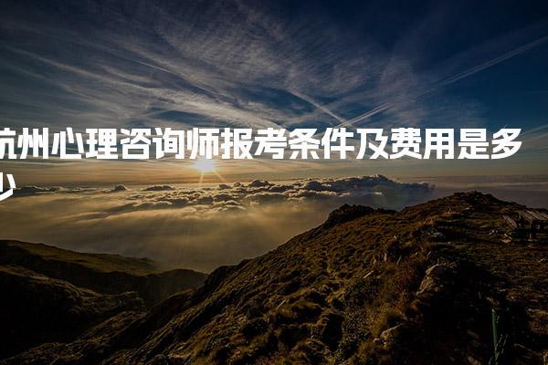 杭州心理咨询师报考条件及费用是多少