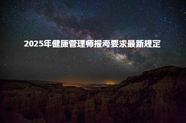 2025年健康管理师报考要求最新规定 考试时间安排及报名流程
