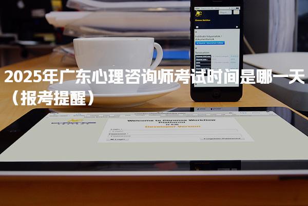 2025年广东心理咨询师考试时间 考试时间与报名安排