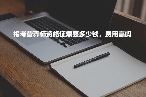 报考营养师资格证需要多少钱，费用高吗