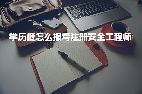 学历低怎么报考注册安全工程师 报考路径选择
