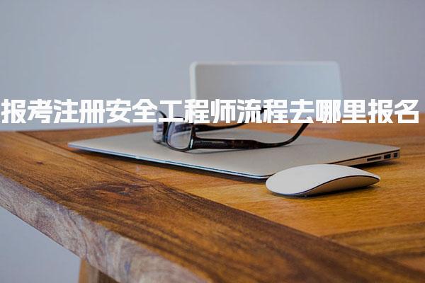 报考注册安全工程师流程去哪里报名 具体操作流程