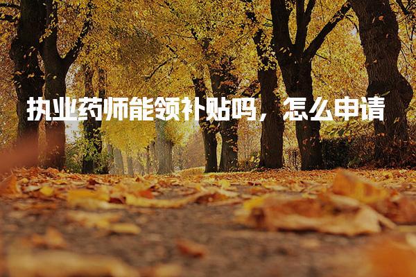 执业药师能领补贴吗，怎么申请