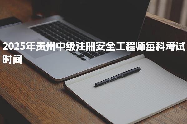 2025年贵州中级注册安全工程师每科考试时间和题型分布