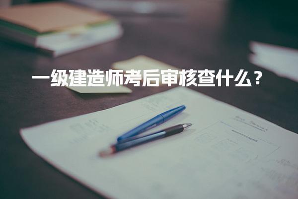 一级建造师考后审核查什么？如何确保顺利通过审核