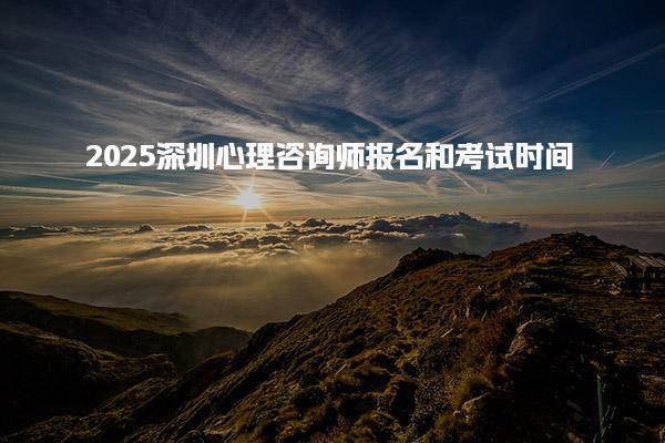 2025深圳心理咨询师报名和考试时间