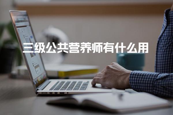 三级公共营养师有什么用 证书优势与发展前景