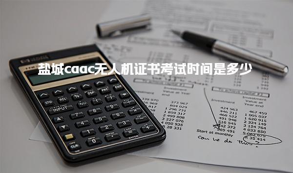 盐城caac无人机证书考试时间是多少