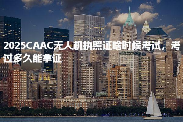 2025CAAC无人机执照证啥时候考试