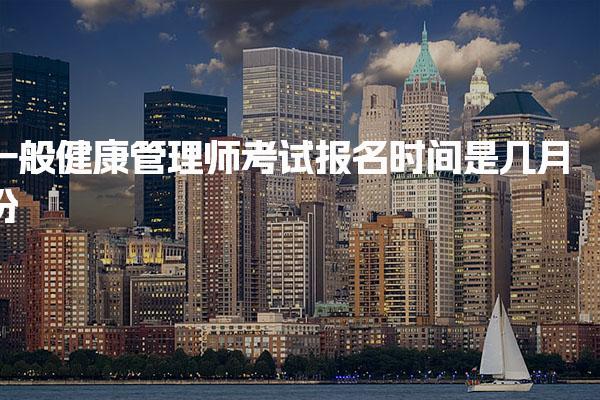 一般健康管理师考试报名时间是几月份 报名流程与条件