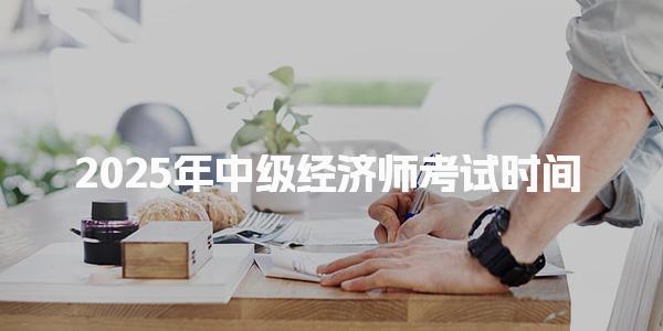 2025年中级经济师考试时间及分值安排详解