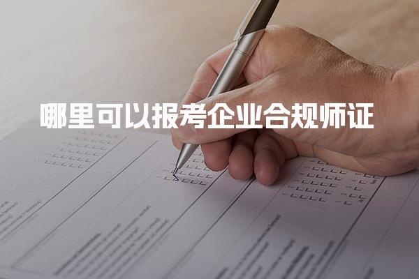 哪里可以报考企业合规师证 靠谱的培训机构推荐