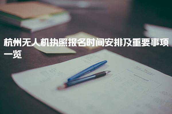 杭州无人机执照报名时间安排及重要事项一览