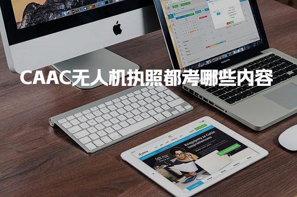 CAAC无人机执照都考哪些内容，考试内容结构及考试难度怎么样