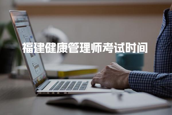 2025福建健康管理师考试时间具体几月几号