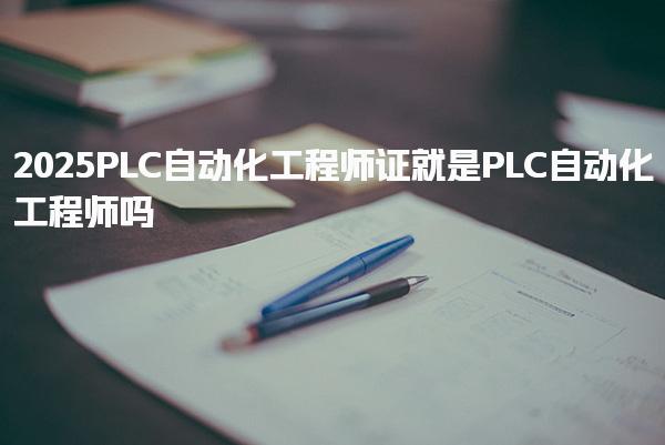 2025PLC自动化工程师证与LC自动化工程师有什么区别