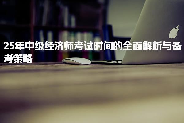 2025年中级经济师考试时间的与备考策略