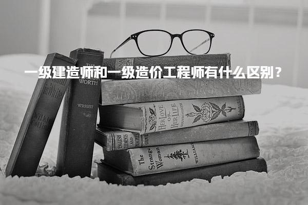 一级建造师和一级造价工程师有什么区别？