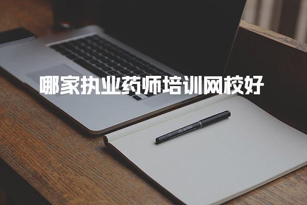 2025哪家执业药师培训网校好，正规培训机构有哪些