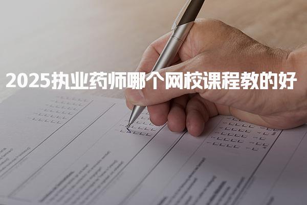 2025执业药师哪个机构课程教的好，机构该怎么选实用指南