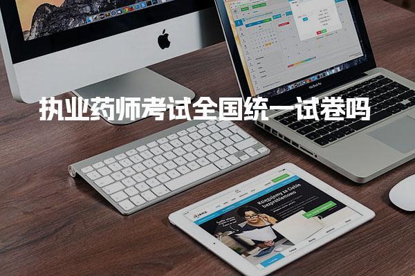 执业药师考试全国统一试卷吗