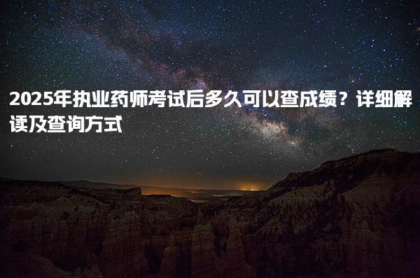 2025年执业药师考试后多久可以查成绩？详细解读及查询方式