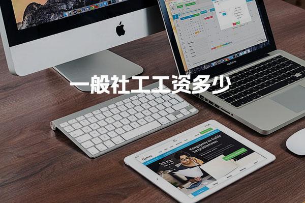 一般社工工资多少 福利待遇怎么样