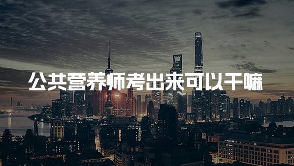 公共营养师考出来可以干嘛，有含金量吗