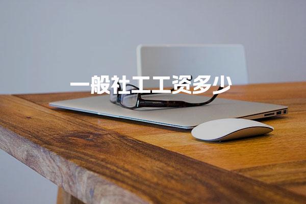 一般社工工资多少 福利待遇怎么样