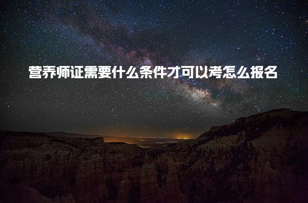 营养师证需要什么条件才可以考怎么报名